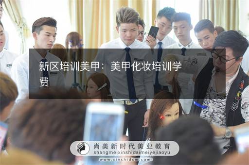 新区培训美甲：美甲化妆培训学费