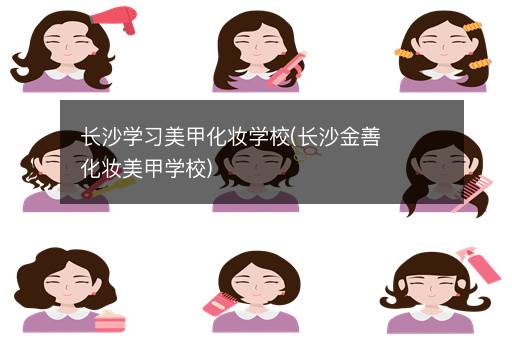 长沙学习美甲化妆学校(长沙金善化妆美甲学校)
