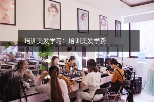 培训美发学习：培训美发学费