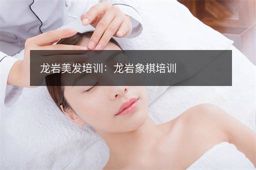 龙岩美发培训：龙岩象棋培训