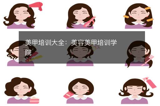美甲培训大全：美容美甲培训学院