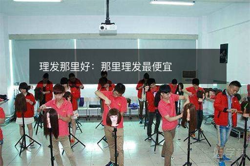 理发那里好：那里理发最便宜
