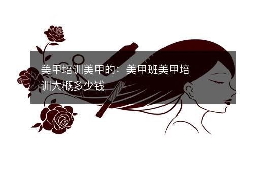 美甲培训美甲的：美甲班美甲培训大概多少钱