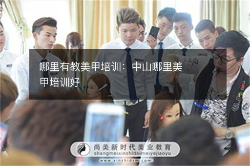 哪里有教美甲培训：中山哪里美甲培训好