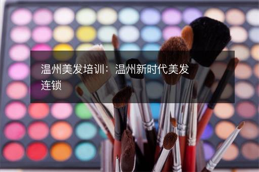 温州美发培训：温州新时代美发连锁