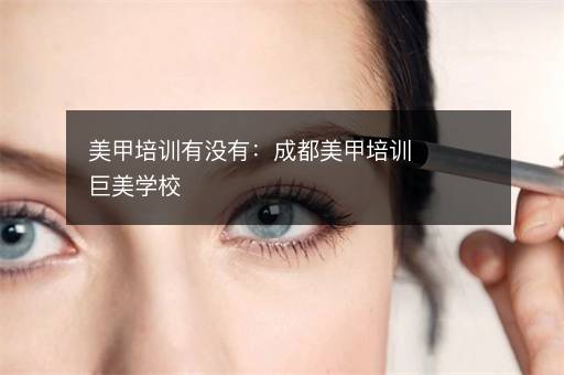 美甲培训有没有：成都美甲培训巨美学校