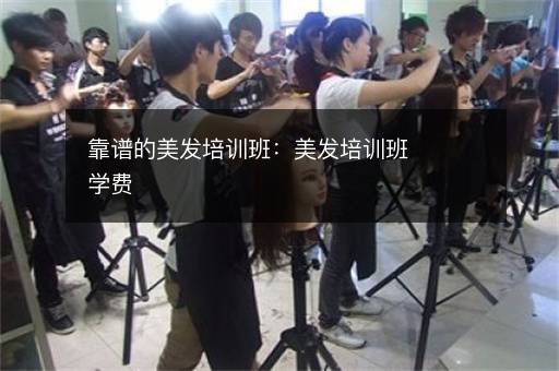 靠谱的美发培训班：美发培训班学费