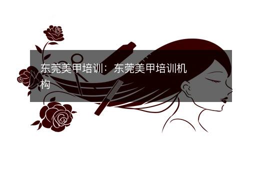 东莞美甲培训：东莞美甲培训机构
