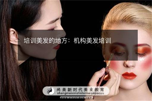 培训美发的地方：机构美发培训