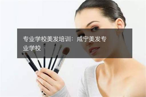 专业学校美发培训：咸宁美发专业学校