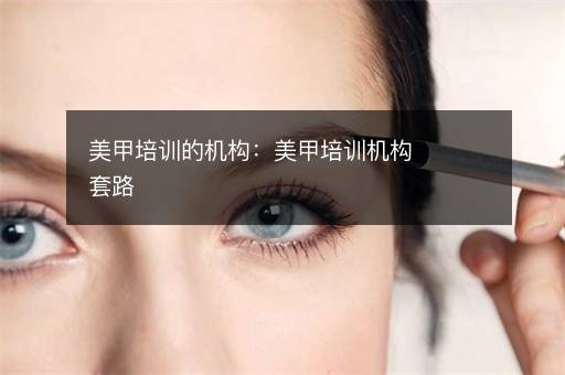 美甲培训的机构：美甲培训机构套路