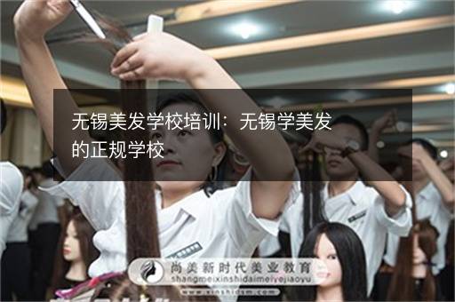 无锡美发学校培训：无锡学美发的正规学校