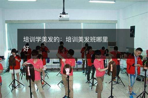 培训学美发的：培训美发班哪里好