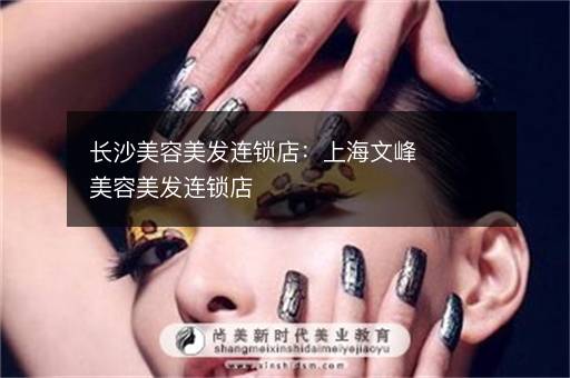 长沙美容美发连锁店：上海文峰美容美发连锁店
