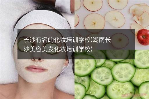 长沙有名的化妆培训学校(湖南长沙美容美发化妆培训学校)