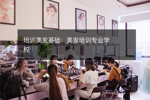 培训美发基础：美发培训专业学校
