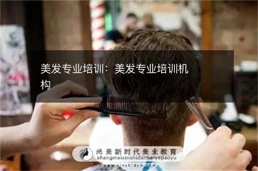 美发专业培训：美发专业培训机构