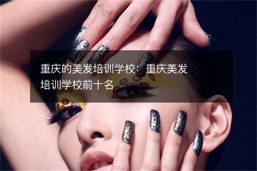 重庆的美发培训学校：重庆美发培训学校前十名