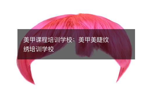 美甲课程培训学校：美甲美睫纹绣培训学校