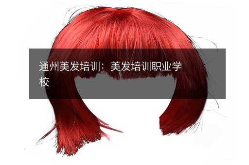通州美发培训：美发培训职业学校