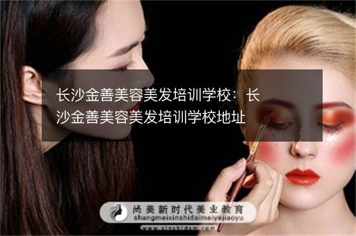 长沙金善美容美发培训学校：长沙金善美容美发培训学校地址