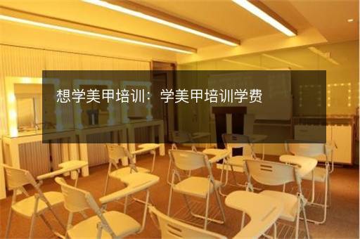 想学美甲培训：学美甲培训学费