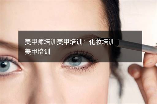 美甲师培训美甲培训：化妆培训美甲培训