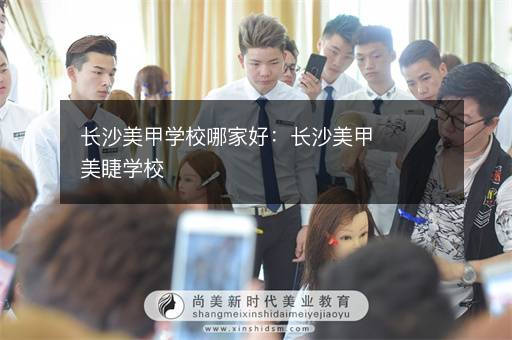 长沙美甲学校哪家好：长沙美甲美睫学校