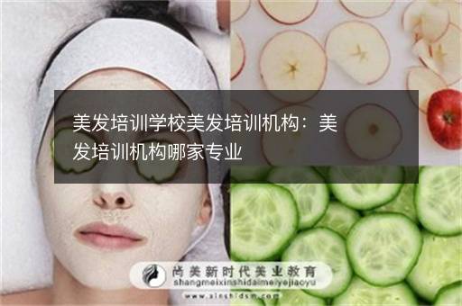 美发培训学校美发培训机构：美发培训机构哪家专业