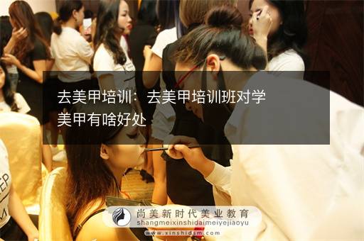去美甲培训：去美甲培训班对学美甲有啥好处