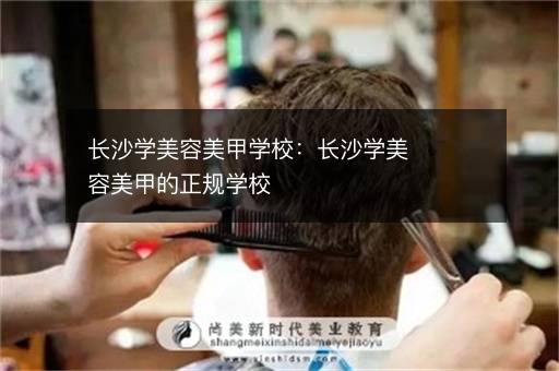 长沙学美容美甲学校：长沙学美容美甲的正规学校