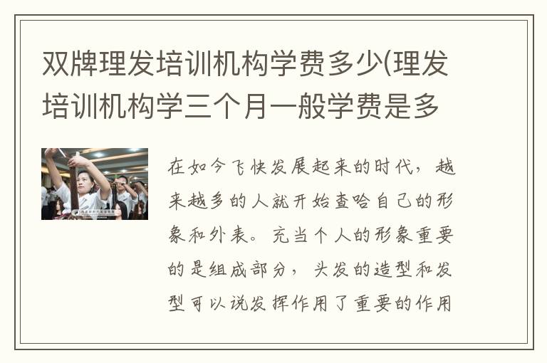 双牌理发培训机构学费多少(理发培训机构学三个月一般学费是多少)