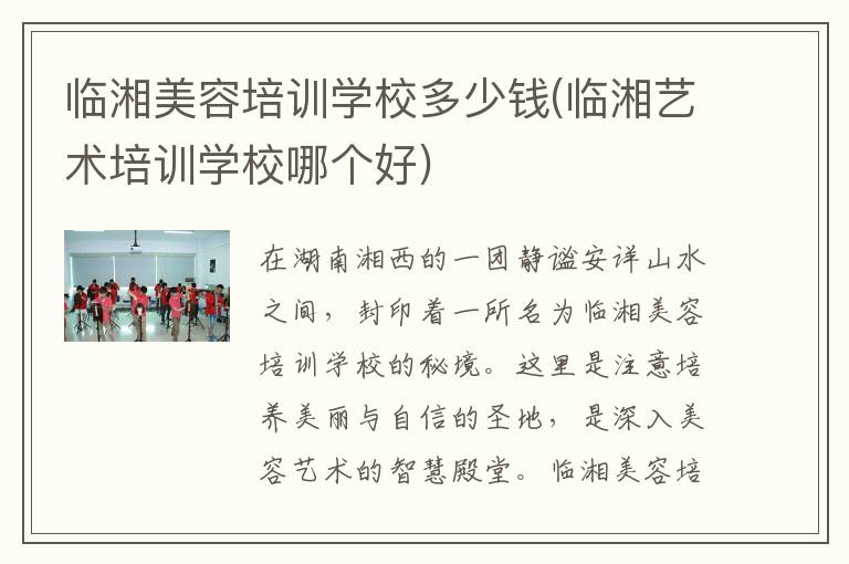 临湘美容培训学校多少钱(临湘艺术培训学校哪个好)