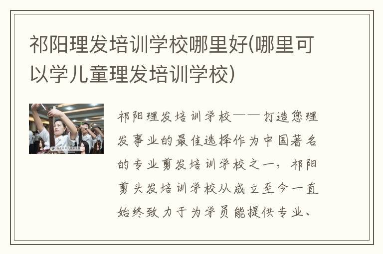 祁阳理发培训学校哪里好(哪里可以学儿童理发培训学校)